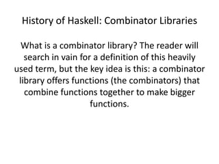What is a Combinator?A combinator is a higher-order function that uses only function application and earlier defined combinators to define a result from its arguments.Source: Wikipedia, http://en.wikipedia.org/wiki/Combinatory_Logic