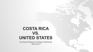 COSTA RICA
VS.
UNITED STATES
Kymberly Baldwin & Megan McDaniel
1993-2013
 