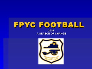 FPYC FOOTBALL 2010  A SEASON OF CHANGE 