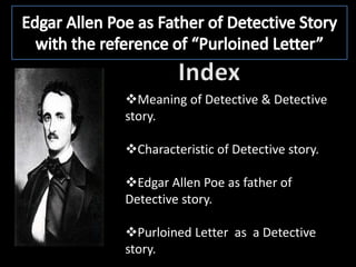 Meaning of Detective & Detective
story.
Characteristic of Detective story.
Edgar Allen Poe as father of
Detective story...