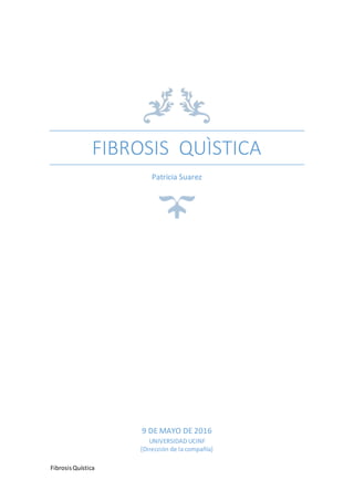 FibrosisQuística
FIBROSIS QUÌSTICA
Patricia Suarez
9 DE MAYO DE 2016
UNIVERSIDAD UCINF
[Dirección de la compañía]
 