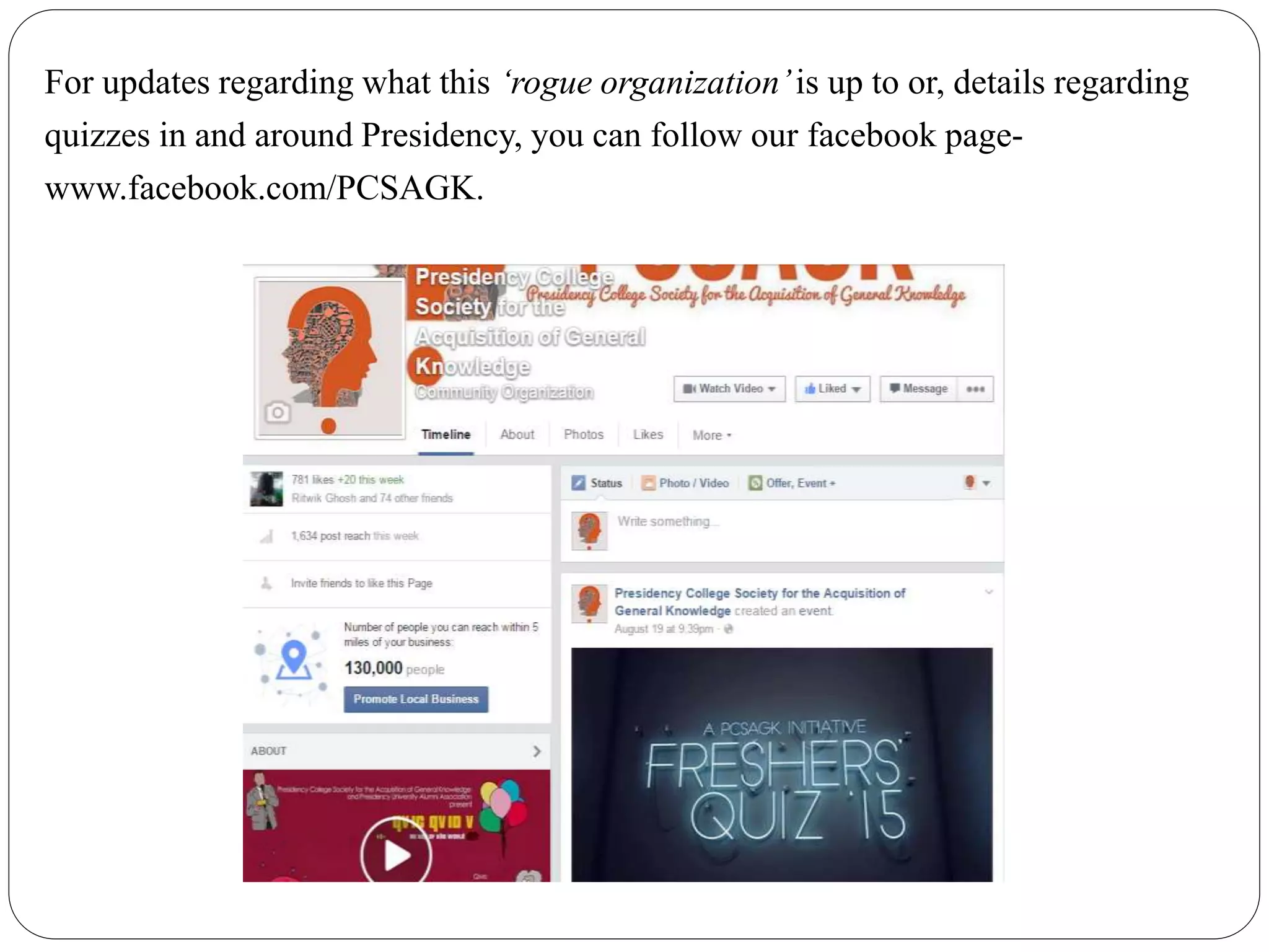 For updates regarding what this ‘rogue organization’is up to or, details regarding
quizzes in and around Presidency, you can follow our facebook page-
www.facebook.com/PCSAGK.
 