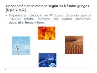 Concepción de la materia según los filósofos griegos
(Siglo V a.C.)


Empédocles, discípulo de Pitágoras defendía que el
...