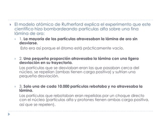 

El modelo atómico de Rutherford explica el experimento que este
científico hizo bombardeando partículas alfa sobre una ...