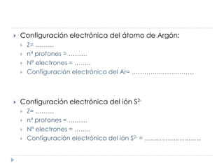

Configuración electrónica del átomo de Argón:







Z= ………
nº protones = ………
Nº electrones = ……..
Configuración e...