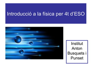 Introducció a la física per 4t d’ESO
Institut
Anton
Busquets i
Punset
 