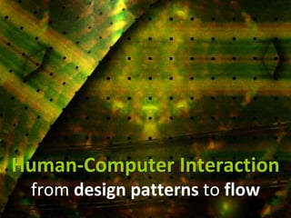 Master on Software Engineering :: Human-Computer Interaction
Dr. Sabin-Corneliu Buraga – www.purl.org/net/busaco
Human-Computer Interaction
from design patterns to flow
 
