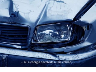 … ou a energia envolvida numa colisão, …
 