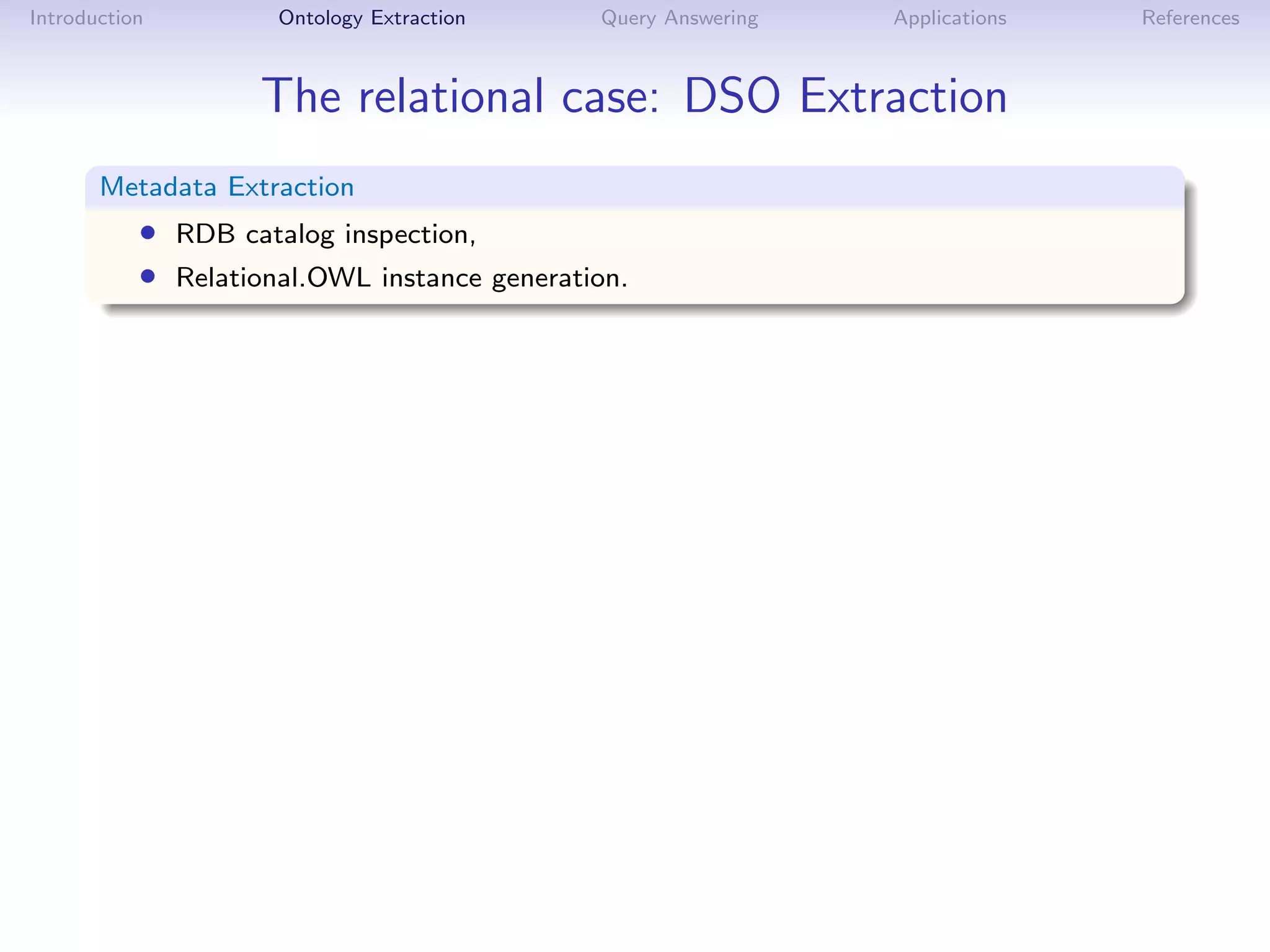 Introduction         Ontology Extraction     Query Answering   Applications   References



                    The relational case: DSO Extraction
       Metadata Extraction
           • RDB catalog inspection,
           • Relational.OWL instance generation.
 