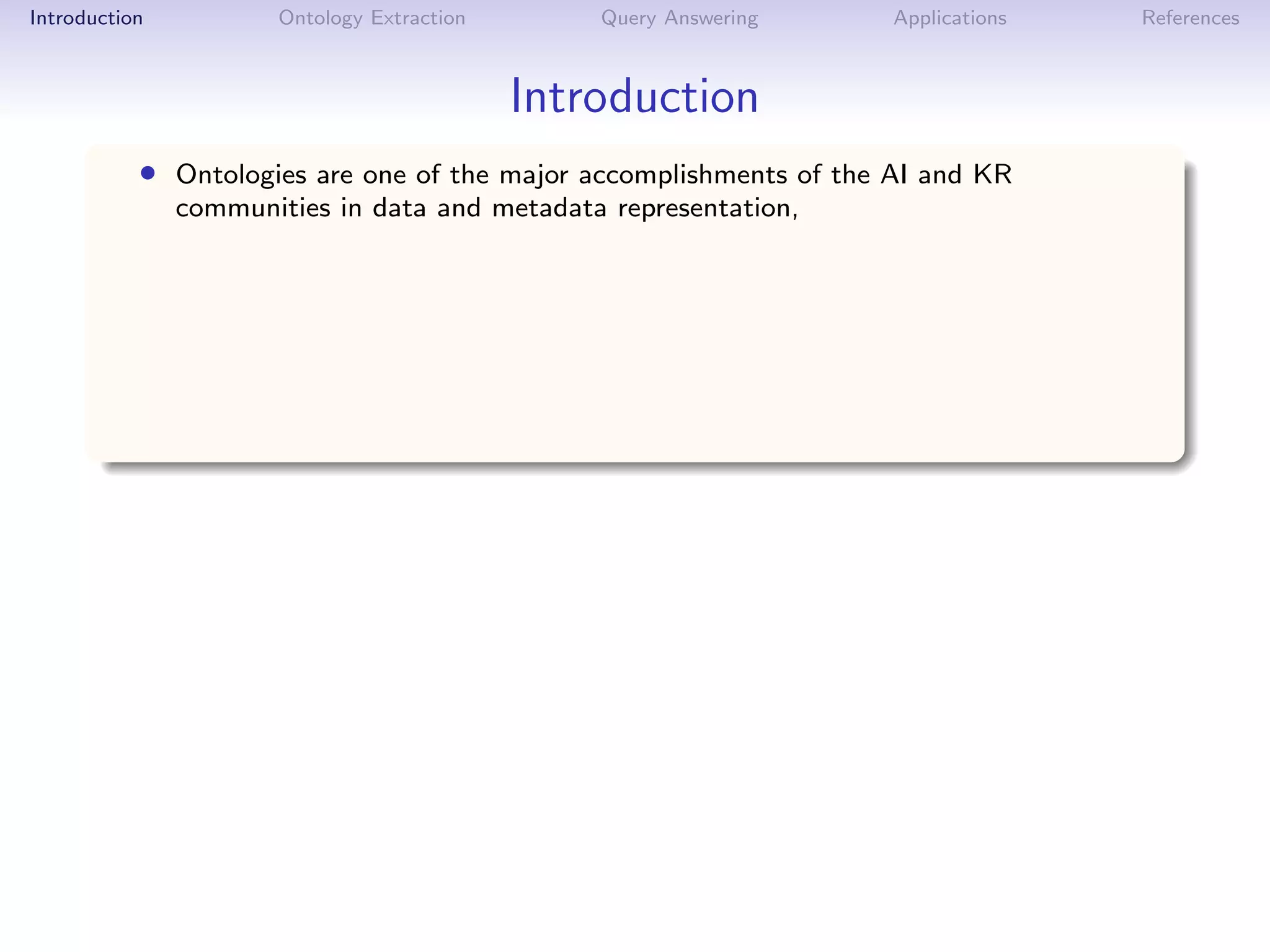 Introduction          Ontology Extraction       Query Answering    Applications   References



                                            Introduction
           • Ontologies are one of the major accomplishments of the AI and KR
               communities in data and metadata representation,
 