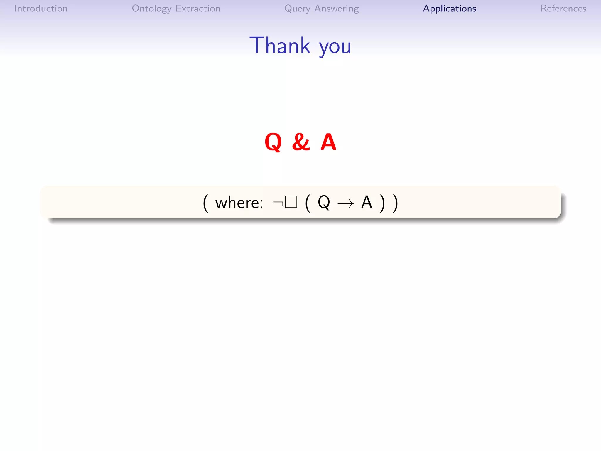 Introduction   Ontology Extraction         Query Answering   Applications   References



                                     Thank you



                                      Q&A

                              ( where: ¬      (Q→A))
 
