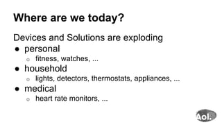 Where are we today?
Devices and Solutions are exploding
●  personal
o  fitness, watches, ...
●  household
o  lights, detectors, thermostats, appliances, ...
●  medical
o  heart rate monitors, ...
 