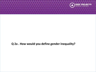 Q 2a . How would you define gender inequality? 
 