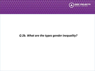 Q 2b. What are the types gender inequality? 
 
