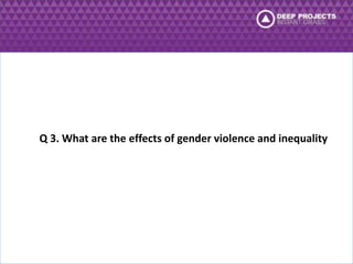 Q 3. What are the effects of gender violence and inequality 
 