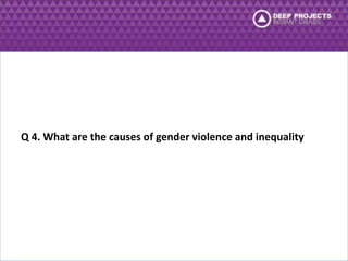 Q 4. What are the causes of gender violence and inequality 
 