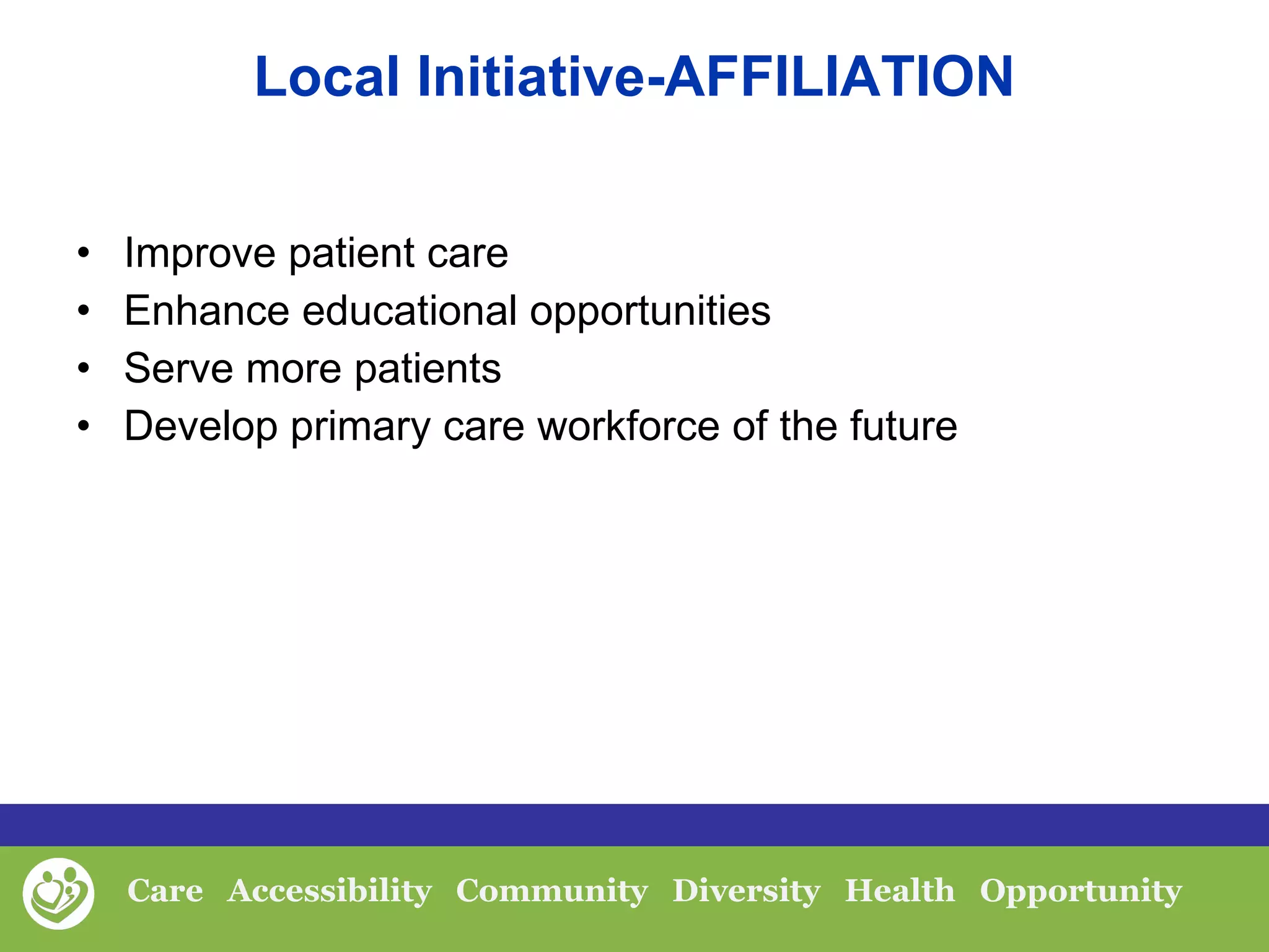 Local Initiative-AFFILIATION Improve patient care Enhance educational opportunities Serve more patients Develop primary care workforce of the future 