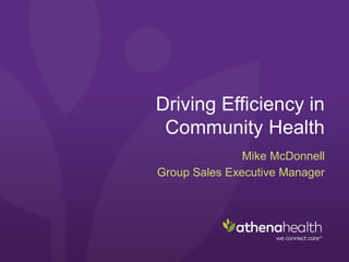 Driving Efficiency in
Community Health
Mike McDonnell
Group Sales Executive Manager
 