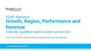 © 2018 | Payoda - Confidential
1
FQHC Statistics
Growth, Region, Performance and
Revenue
Federally Qualified Health Centers across USA
www.healthviewx.com
Learn how FQHCs across USA have performed over the decades
 