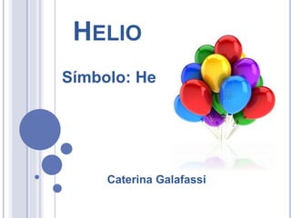 HELIO 
Símbolo: He 
Caterina Galafassi 
 