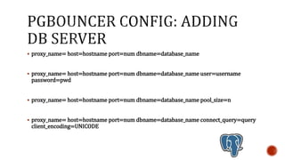  proxy_name= host=hostname port=num dbname=database_name
 proxy_name= host=hostname port=num dbname=database_name
user=username password=pwd
 proxy_name= host=hostname port=num dbname=database_name
pool_size=n
 proxy_name= host=hostname port=num dbname=database_name
connect_query=query client_encoding=UNICODE
 