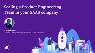 Scaling a Product Engineering
Team in your SAAS company
JOHN DORAN
Director Of Engineering @Phorest Salon Software
 
