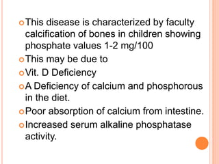 This disease is characterized by faculty
calcification of bones in children showing
phosphate values 1-2 mg/100
This may...