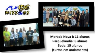 Morada Nova I: 11 alunos
Parquelândia: 8 alunos
Sede: 15 alunos
(turma em andamento)
 