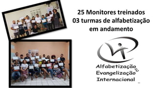 25 Monitores treinados
03 turmas de alfabetização
em andamento
 