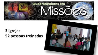 3 Igrejas
52 pessoas treinadas
 