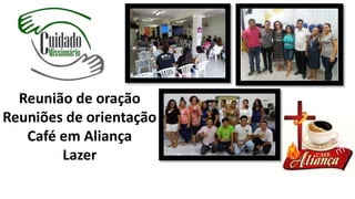 Reunião de oração
Reuniões de orientação
Café em Aliança
Lazer
 