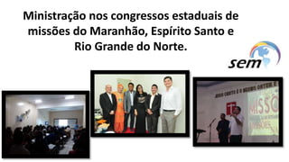 Ministração nos congressos estaduais de
missões do Maranhão, Espírito Santo e
Rio Grande do Norte.
 