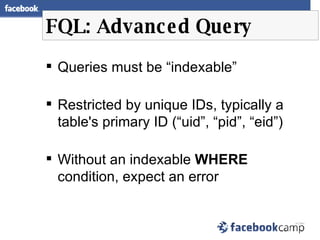 FQL: Advanced Query <ul><li>Queries must be “indexable” </li></ul><ul><li>Restricted by unique IDs, typically a table's pr...