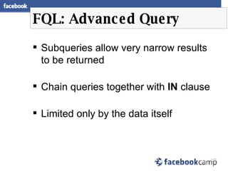 FQL: Advanced Query <ul><li>Subqueries allow very narrow results to be returned </li></ul><ul><li>Chain queries together w...