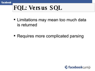 FQL: Versus SQL <ul><li>Limitations may mean too much data is returned </li></ul><ul><li>Requires more complicated parsing...