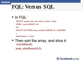FQL: Versus SQL <ul><li>In FQL: </li></ul><ul><ul><li>SELECT update_time, eid, name, location, venue </li></ul></ul><ul><u...