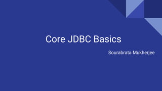 Core JDBC Basics
Sourabrata Mukherjee
 