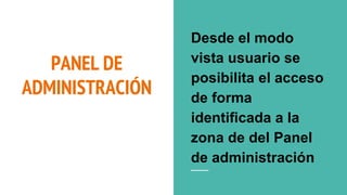 PANEL DE
ADMINISTRACIÓN
Desde el modo
vista usuario se
posibilita el acceso
de forma
identificada a la
zona de del Panel
de administración
 