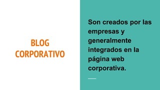 BLOG
CORPORATIVO
Son creados por las
empresas y
generalmente
integrados en la
página web
corporativa.
 