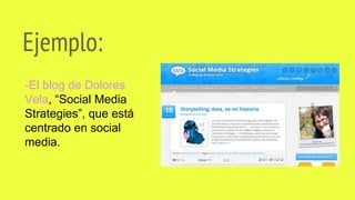 Ejemplo:
-El blog de Dolores
Vela, “Social Media
Strategies”, que está
centrado en social
media.
 