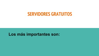 SERVIDORES GRATUITOS
Los más importantes son:
 