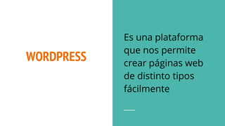 WORDPRESS
Es una plataforma
que nos permite
crear páginas web
de distinto tipos
fácilmente
 