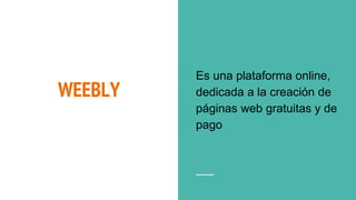 WEEBLY
Es una plataforma online,
dedicada a la creación de
páginas web gratuitas y de
pago
 