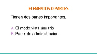 ELEMENTOS O PARTES
Tienen dos partes importantes.
A. El modo vista usuario
B. Panel de administración
 