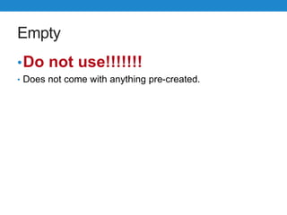 Empty
•Do not use!!!!!!!
• Does not come with anything pre-created.
 