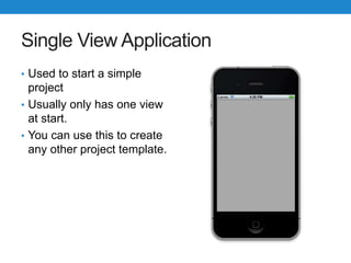 Single View Application
• Used to start a simple
project
• Usually only has one view
at start.
• You can use this to create
any other project template.
 