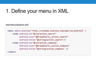 1. Define your menu in XML
res/menu/actions.xml
 