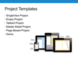 Project Templates
• SingleView Project
• Empty Project
• Tabbed Project
• Master-Detail Project
• Page-Based Project
• Game
 