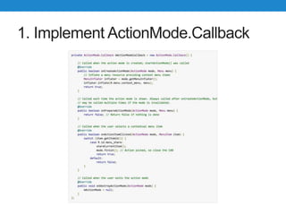 1. Implement ActionMode.Callback
 