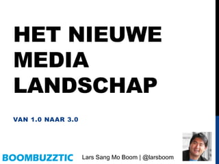 HET NIEUWE
MEDIA
LANDSCHAP
VAN 1.0 NAAR 3.0
Lars Sang Mo Boom | @larsboom
 